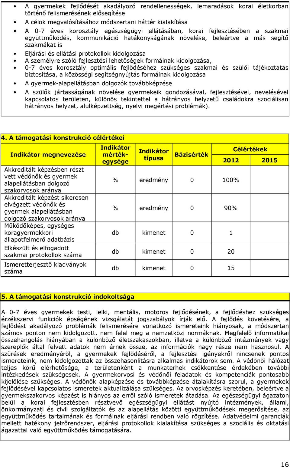 személyre szóló fejlesztési lehetıségek formáinak kidolgozása, 0-7 éves korosztály optimális fejlıdéséhez szükséges szakmai és szülıi tájékoztatás biztosítása, a közösségi segítségnyújtás formáinak