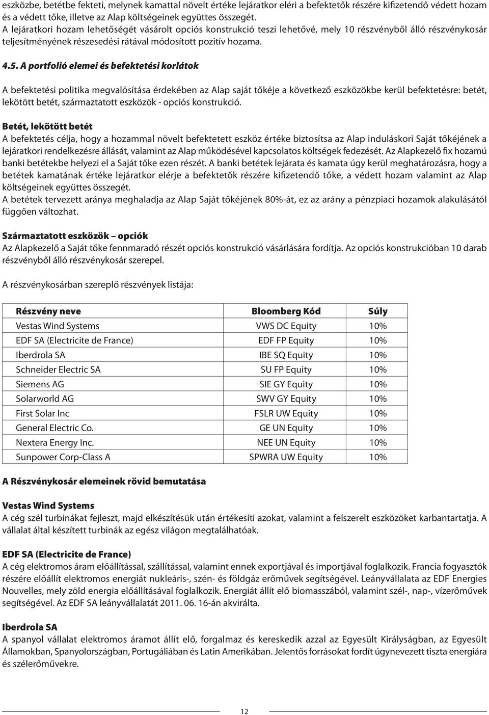 A portfolió elemei és befektetési korlátok A befektetési politika megvalósítása érdekében az Alap saját tőkéje a következő eszközökbe kerül befektetésre: betét, lekötött betét, származtatott eszközök