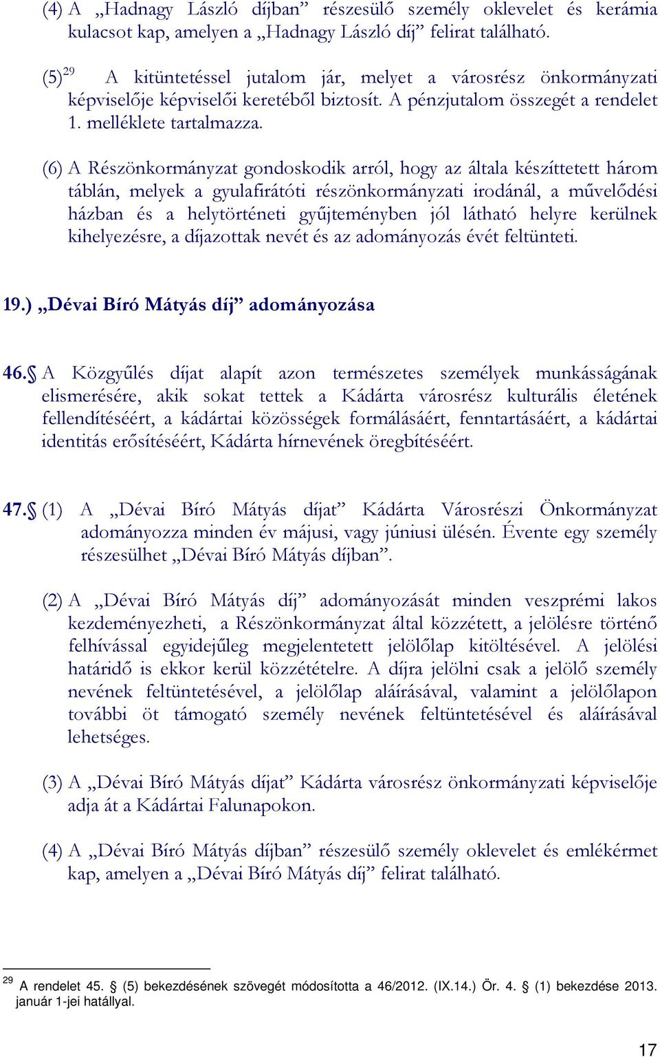 (6) A Részönkormányzat gondoskodik arról, hogy az általa készíttetett három táblán, melyek a gyulafirátóti részönkormányzati irodánál, a mővelıdési házban és a helytörténeti győjteményben jól látható