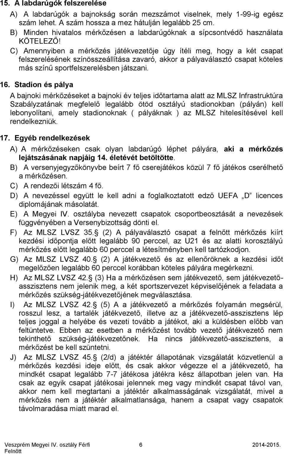 C) Amennyiben a mérkőzés játékvezetője úgy ítéli meg, hogy a két csapat felszerelésének színösszeállítása zavaró, akkor a pályaválasztó csapat köteles más színű sportfelszerelésben játszani. 16.