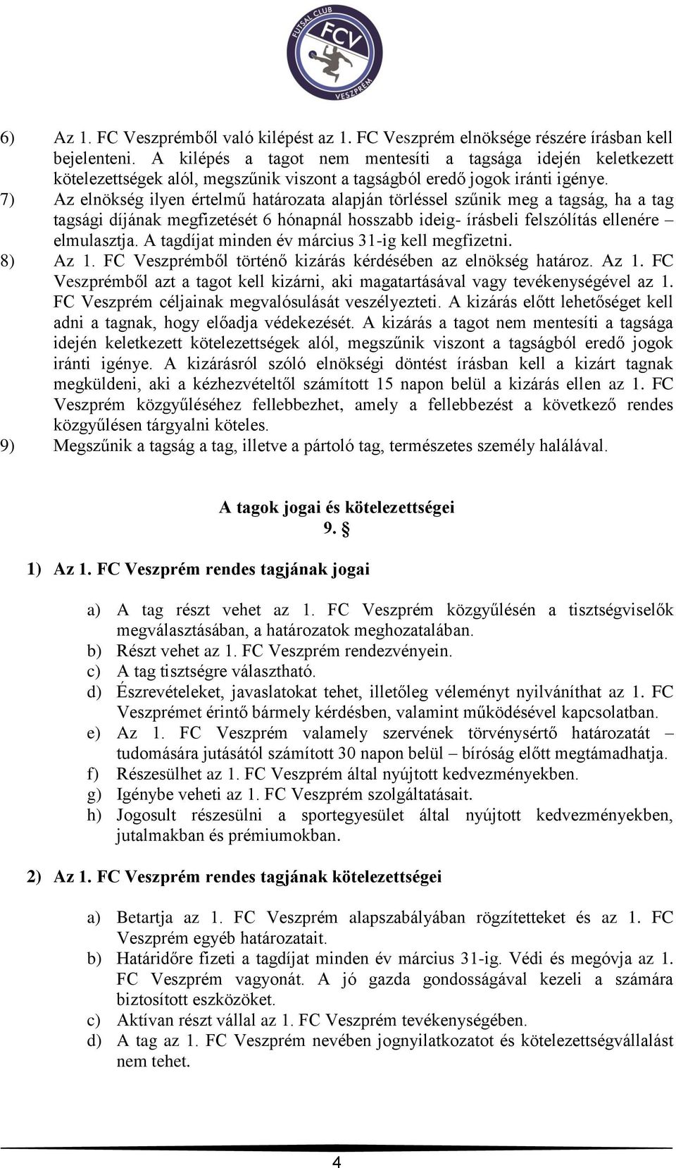 7) Az elnökség ilyen értelmű határozata alapján törléssel szűnik meg a tagság, ha a tag tagsági díjának megfizetését 6 hónapnál hosszabb ideig- írásbeli felszólítás ellenére elmulasztja.