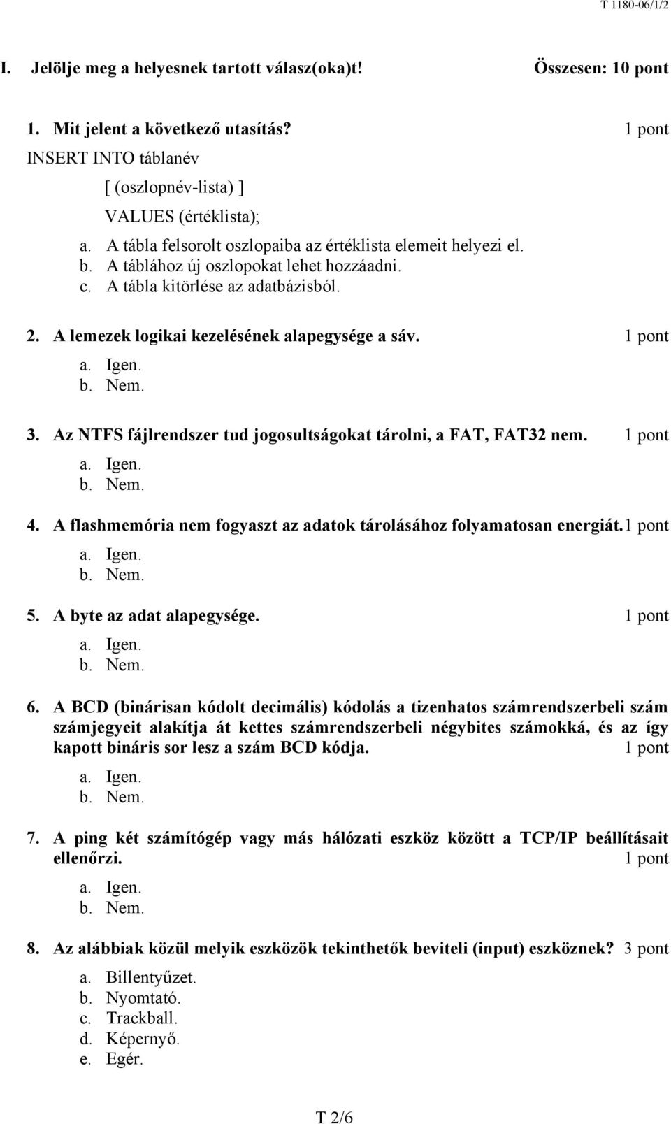 1 pont 3. Az NTFS fájlrendszer tud jogosultságokat tárolni, a FAT, FAT32 nem. 1 pont 4. A flashmemória nem fogyaszt az adatok tárolásához folyamatosan energiát. 1 pont 5. A byte az adat alapegysége.