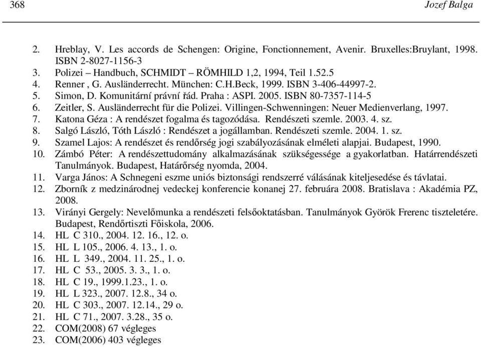 Villingen-Schwenningen: Neuer Medienverlang, 1997. 7. Katona Géza : A rendészet fogalma és tagozódása. Rendészeti szemle. 2003. 4. sz. 8. Salgó László, Tóth László : Rendészet a jogállamban.