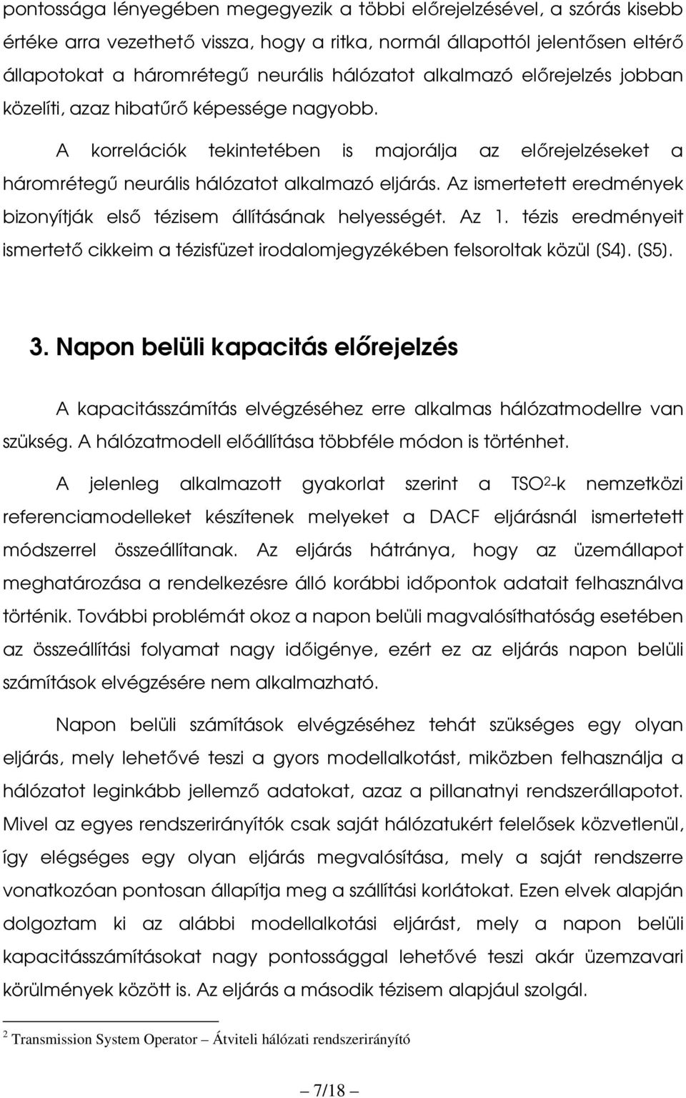 Az ismertetett eredmények bizonyítják első tézisem állításának helyességét. Az 1. tézis eredményeit ismertető cikkeim a tézisfüzet irodalomjegyzékében felsoroltak közül [S4]. [S5]. 3.