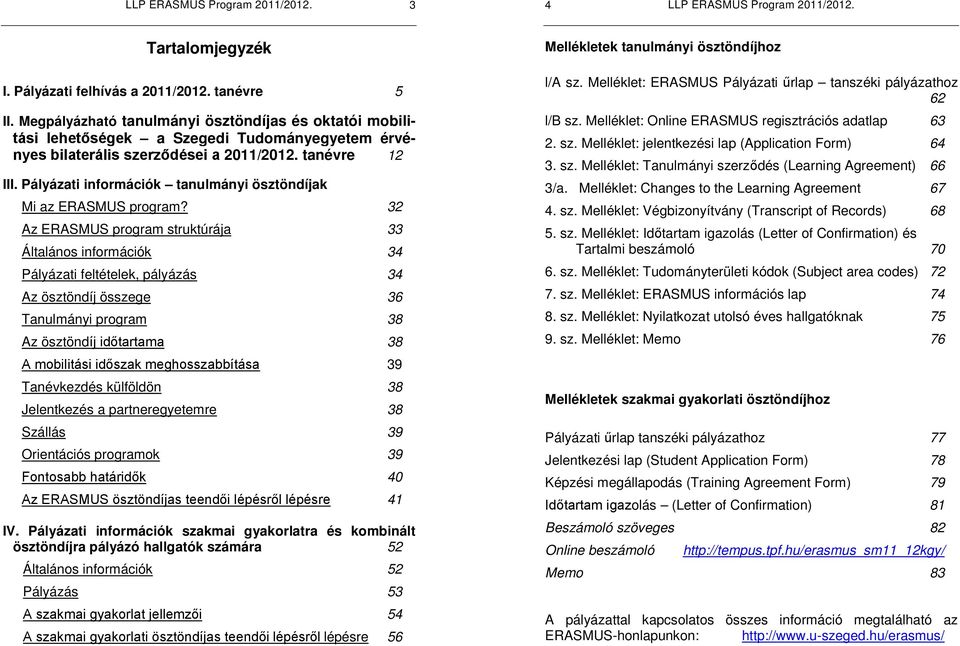 32 Az ERASMUS program struktúrája 33 Általános információk 34 Pályázati feltételek, pályázás 34 Az ösztöndíj összege 36 Tanulmányi program 38 Az ösztönd 38 39 Tanévkezdés külföldön 38 Jelentkezés a