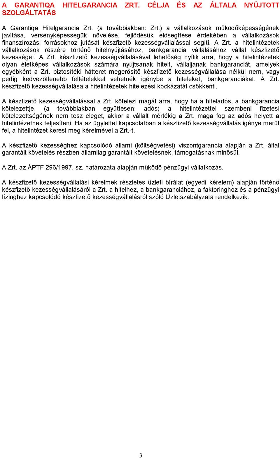 A Zrt. a hitelintézetek vállalkozások részére történő hitelnyújtásához, bankgarancia vállalásához vállal készfizető kezességet. A Zrt.