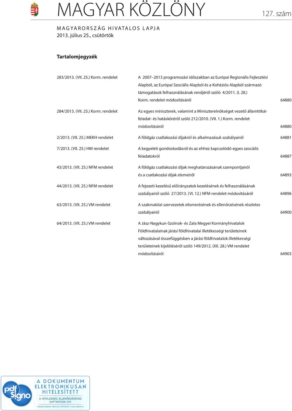 (I. 28.) Korm. rendelet módosításáról 64880 284/2013. (VII. 25.) Korm. rendelet Az egyes miniszterek, valamint a Miniszterelnökséget vezető államtitkár feladat- és hatásköréről szóló 212/2010. (VII. 1.