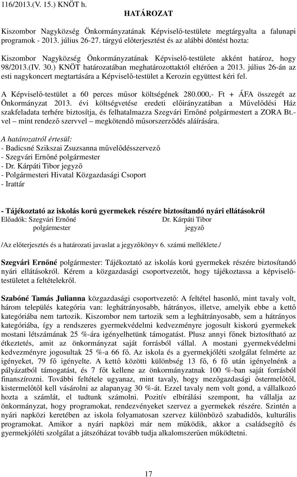 ) KNÖT határozatában meghatározottaktól eltérően a 2013. július 26-án az esti nagykoncert megtartására a Képviselő-testület a Kerozin együttest kéri fel.