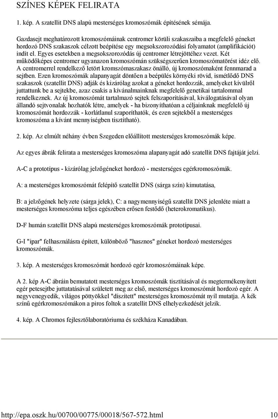 Egyes esetekben a megsokszorozódás új centromer létrejöttéhez vezet. Két működőképes centromer ugyanazon kromoszómán szükségszerűen kromoszómatörést idéz elő.