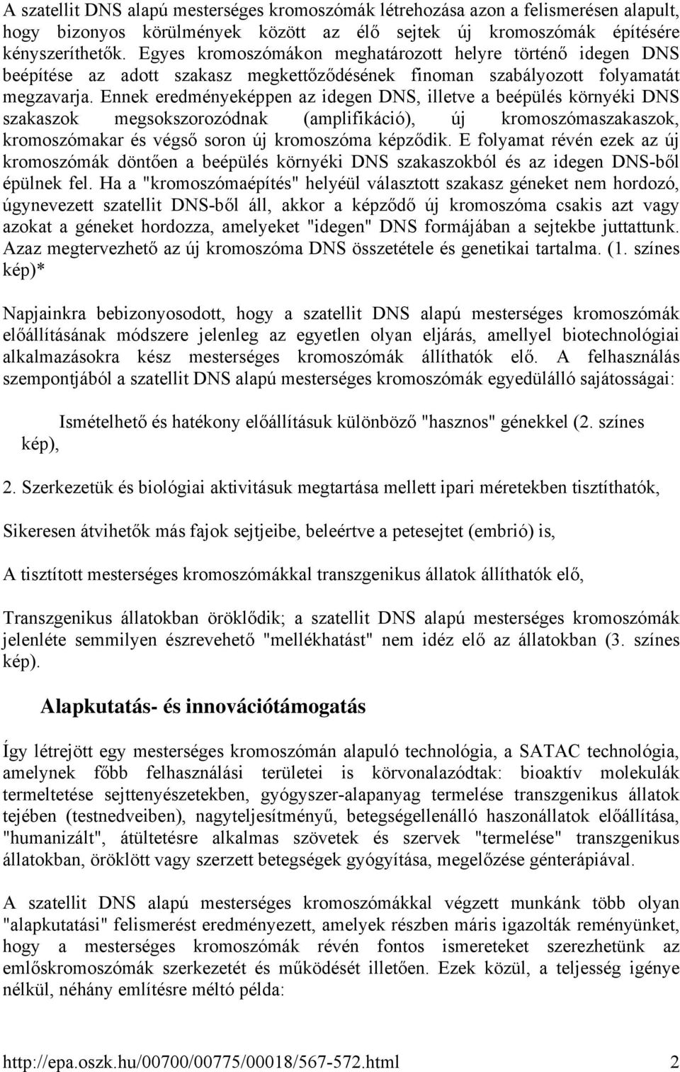 Ennek eredményeképpen az idegen DNS, illetve a beépülés környéki DNS szakaszok megsokszorozódnak (amplifikáció), új kromoszómaszakaszok, kromoszómakar és végső soron új kromoszóma képződik.