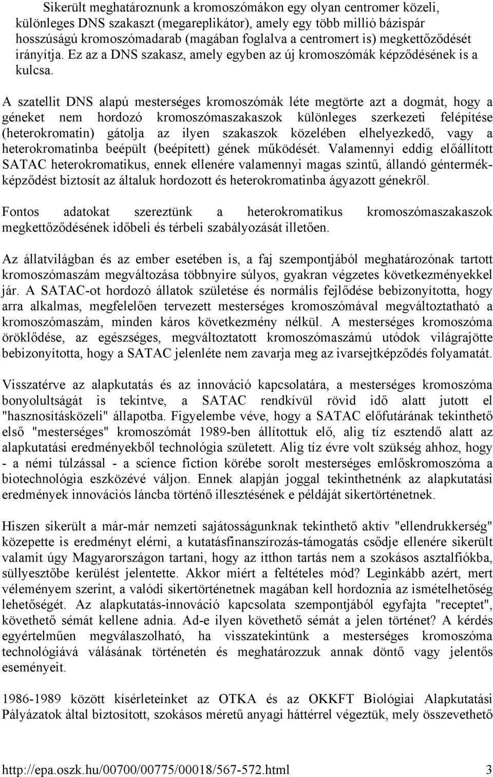 A szatellit DNS alapú mesterséges kromoszómák léte megtörte azt a dogmát, hogy a géneket nem hordozó kromoszómaszakaszok különleges szerkezeti felépítése (heterokromatin) gátolja az ilyen szakaszok