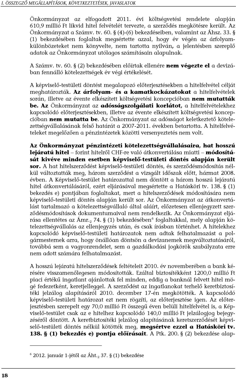 (1) bekezdésében foglaltak megsértette azzal, hogy év végén az árfolyamkülönbözeteket nem könyvelte, nem tartotta nyilván, a jelentésben szereplő adatok az Önkormányzat utólagos számításain alapulnak.