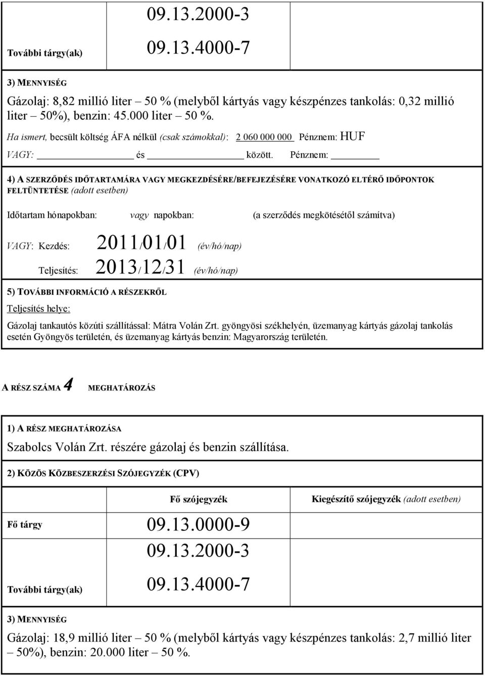 Pénznem: 4) A SZERZŐDÉS IDŐTARTAMÁRA VAGY MEGKEZDÉSÉRE/BEFEJEZÉSÉRE VONATKOZÓ ELTÉRŐ IDŐPONTOK FELTÜNTETÉSE (adott esetben) Időtartam hónapokban: vagy napokban: (a szerződés megkötésétől számítva)