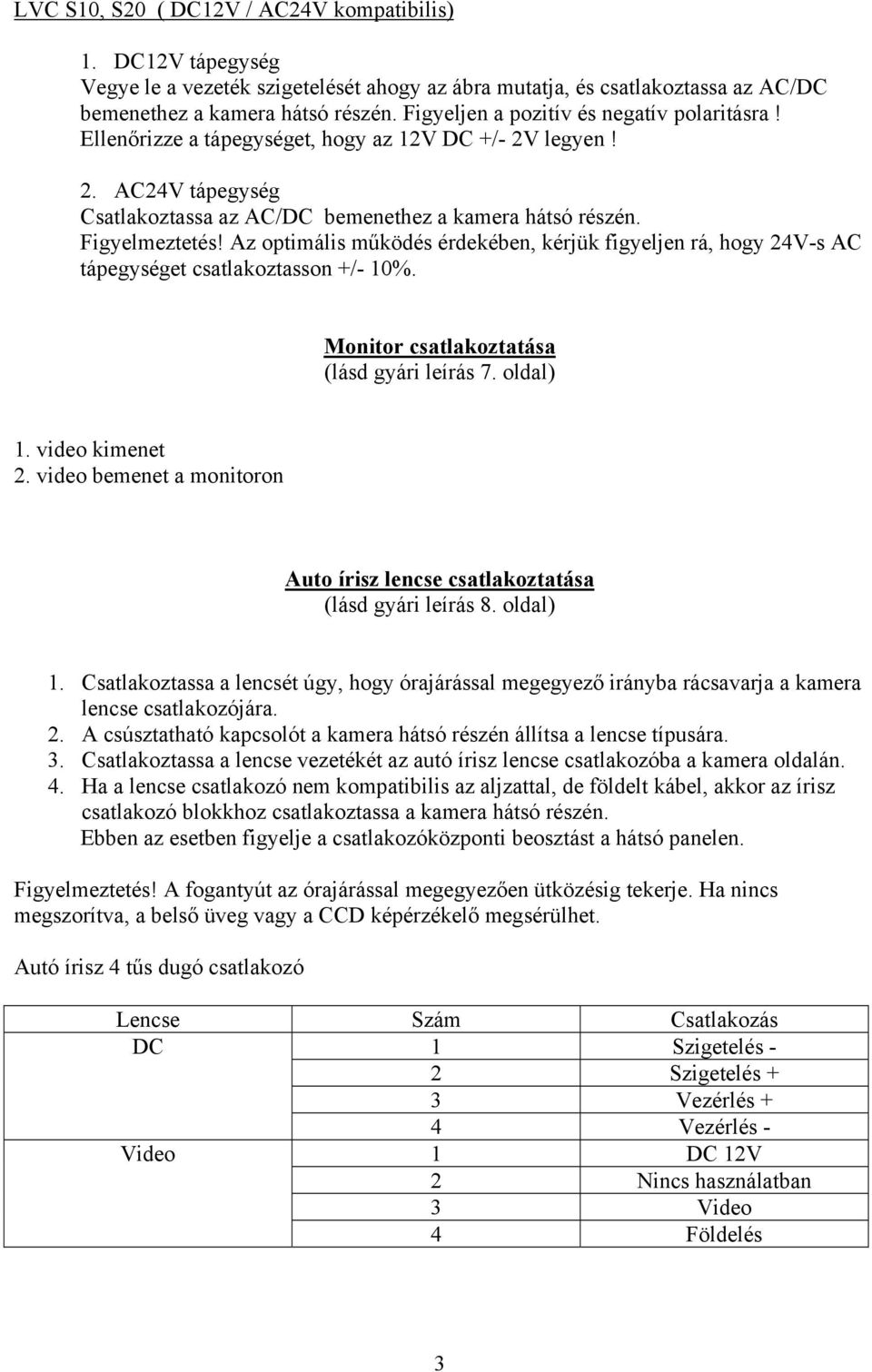 Az optimális működés érdekében, kérjük figyeljen rá, hogy 24V-s AC tápegységet csatlakoztasson +/- 10%. Monitor csatlakoztatása (lásd gyári leírás 7. oldal) 1. video kimenet 2.