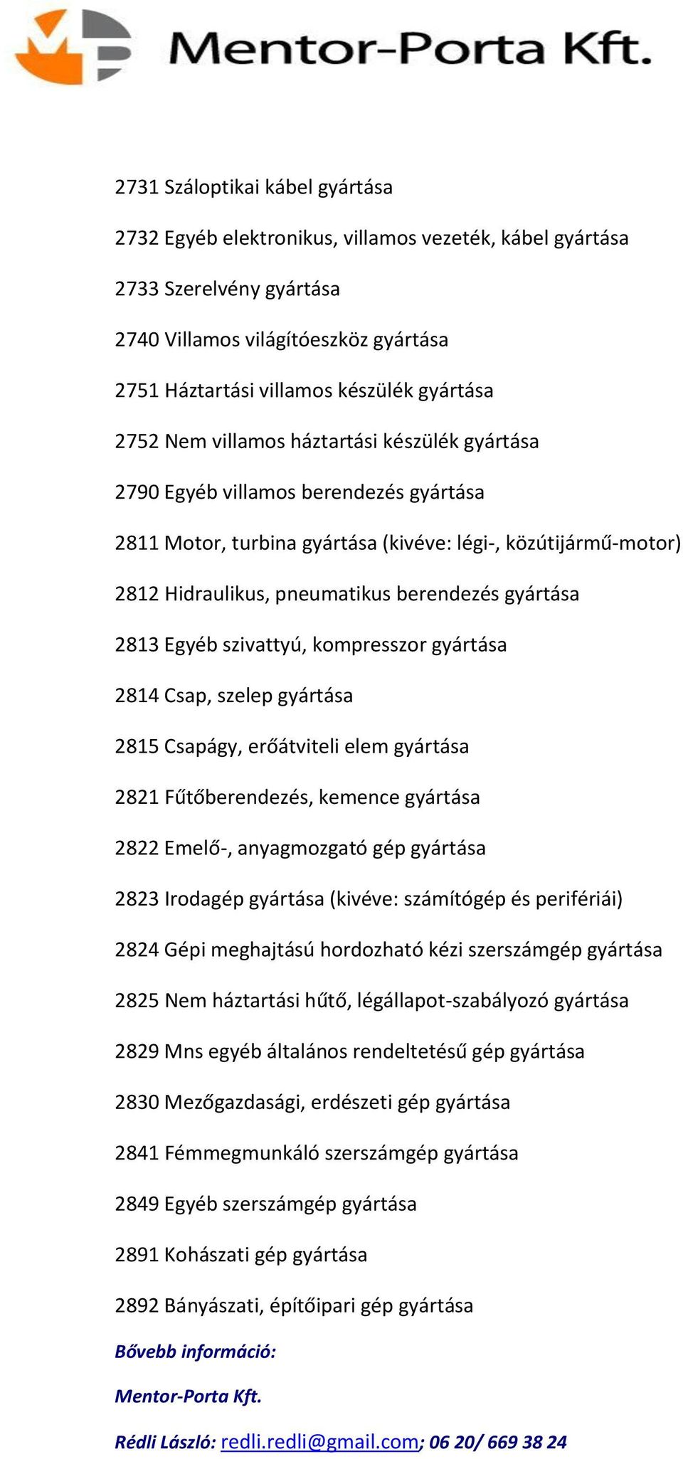 gyártása 2813 Egyéb szivattyú, kompresszor gyártása 2814 Csap, szelep gyártása 2815 Csapágy, erőátviteli elem gyártása 2821 Fűtőberendezés, kemence gyártása 2822 Emelő-, anyagmozgató gép gyártása