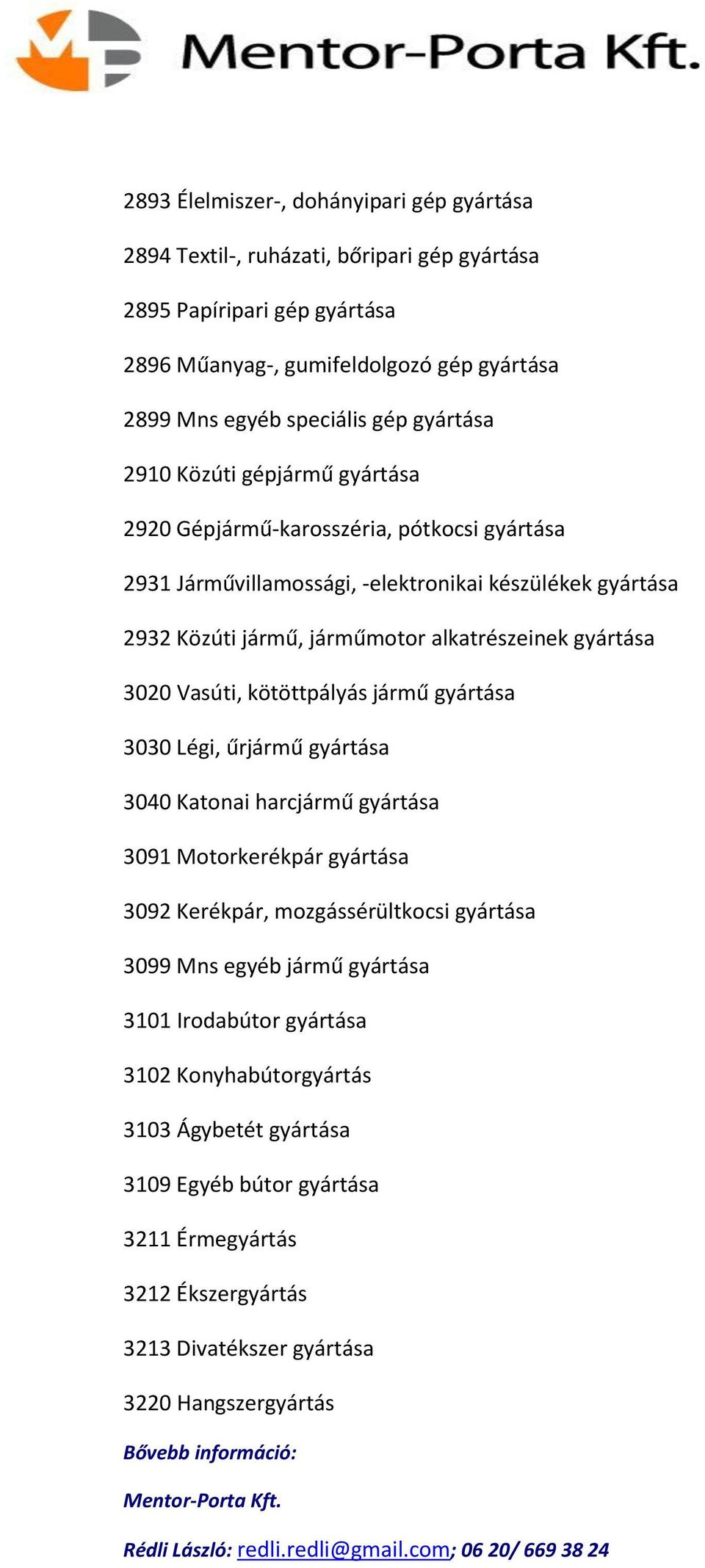 gyártása 3020 Vasúti, kötöttpályás jármű gyártása 3030 Légi, űrjármű gyártása 3040 Katonai harcjármű gyártása 3091 Motorkerékpár gyártása 3092 Kerékpár, mozgássérültkocsi gyártása 3099 Mns