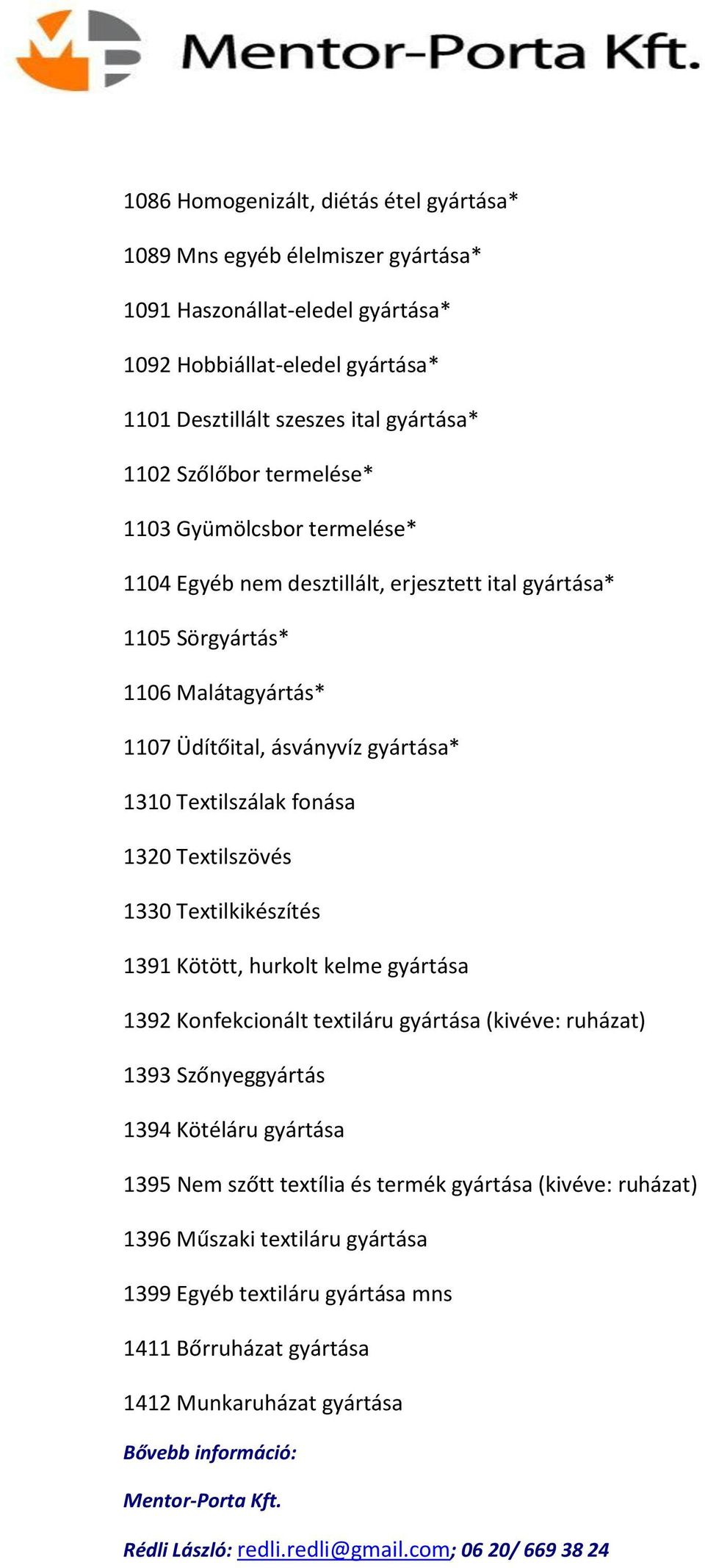 Textilszálak fonása 1320 Textilszövés 1330 Textilkikészítés 1391 Kötött, hurkolt kelme gyártása 1392 Konfekcionált textiláru gyártása (kivéve: ruházat) 1393 Szőnyeggyártás 1394 Kötéláru