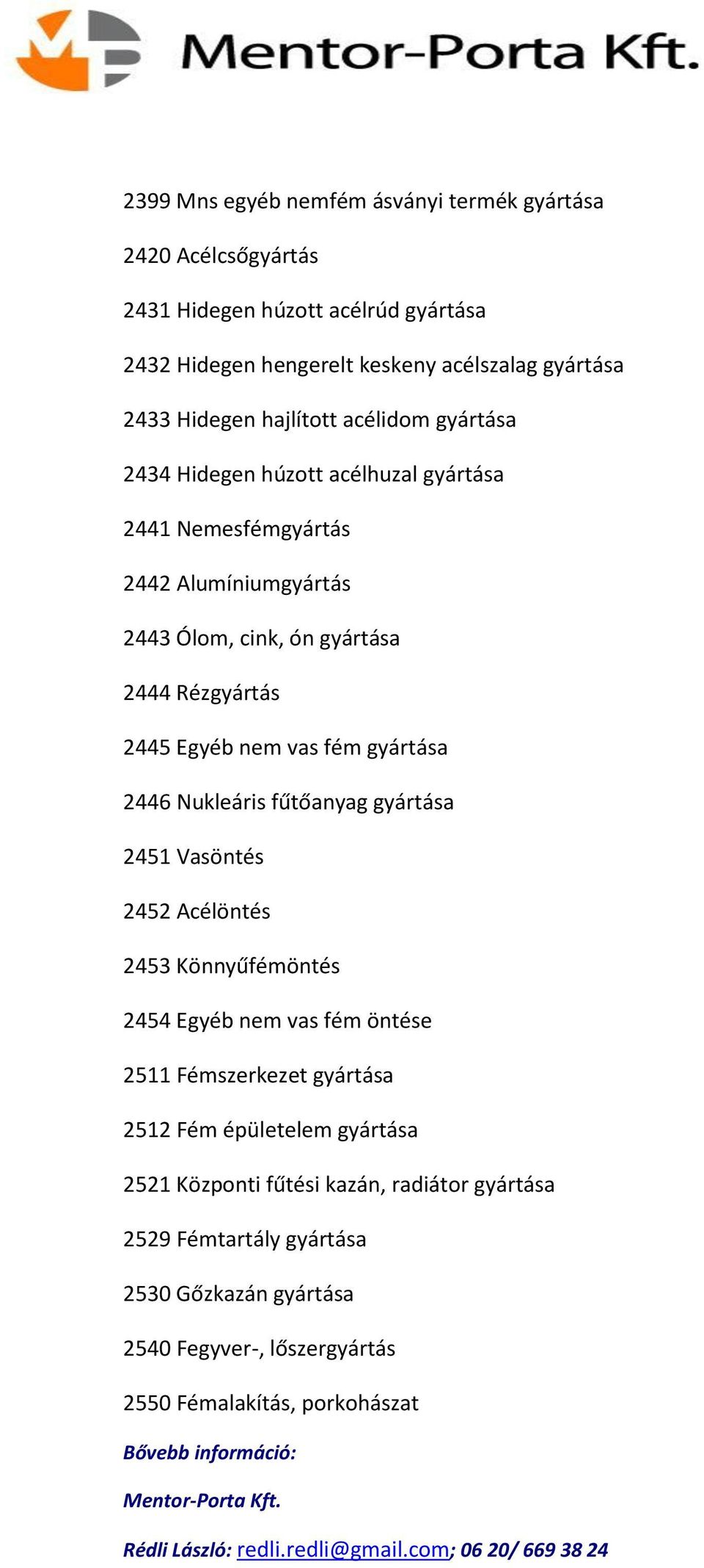 nem vas fém gyártása 2446 Nukleáris fűtőanyag gyártása 2451 Vasöntés 2452 Acélöntés 2453 Könnyűfémöntés 2454 Egyéb nem vas fém öntése 2511 Fémszerkezet gyártása 2512