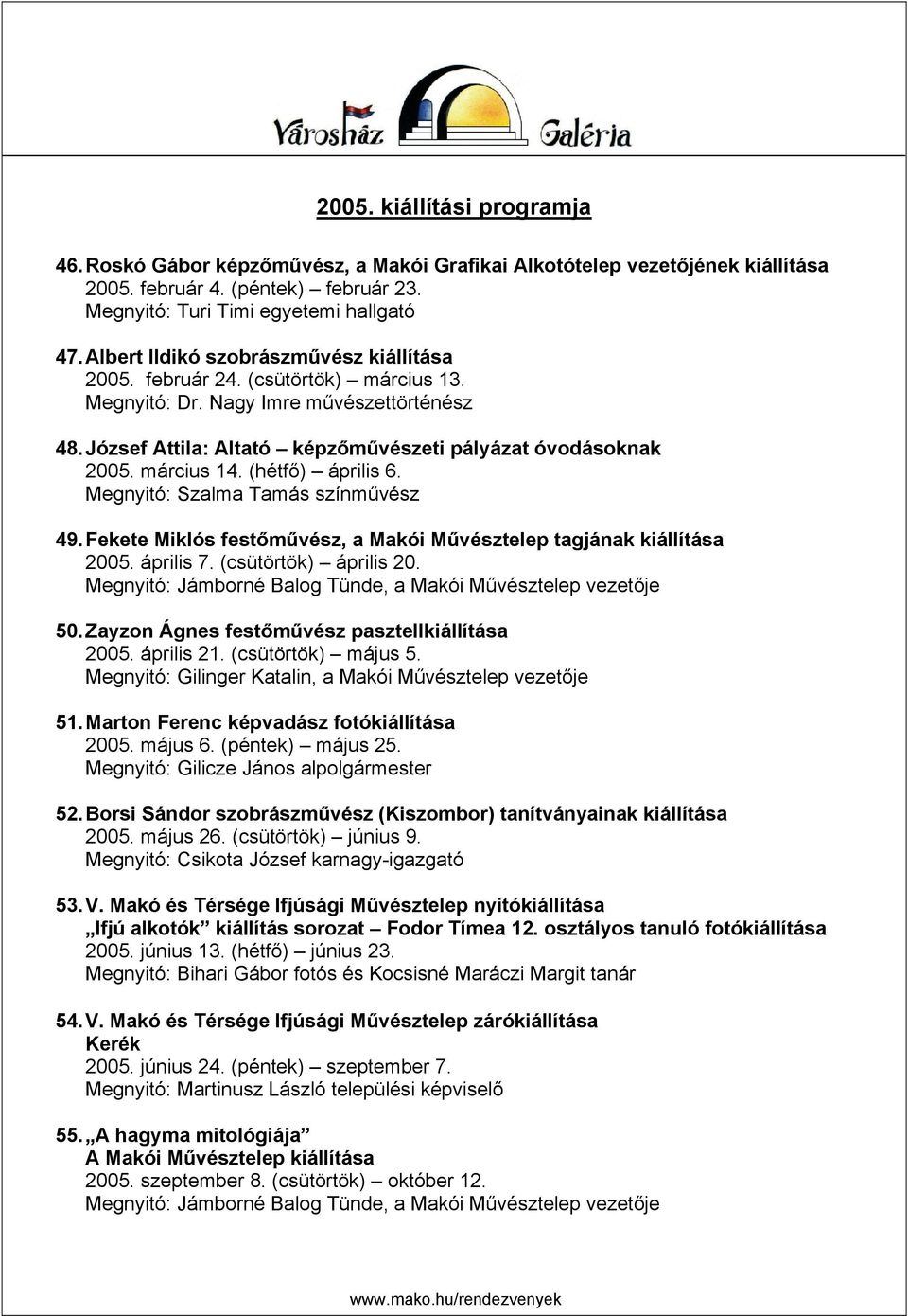 március 14. (hétfő) április 6. Megnyitó: Szalma Tamás színművész 49. Fekete Miklós festőművész, a Makói Művésztelep tagjának kiállítása 2005. április 7. (csütörtök) április 20.