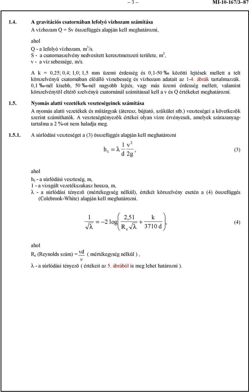 A k = 0,5; 0,4; 1,0; 1,5 mm üzemi érdesség és 0,1-50 közötti lejtések mellett a telt körszelvényû csatornában elõálló vízsebesség és vízhozam adatait az 1-4. ábrák tartalmazzák.