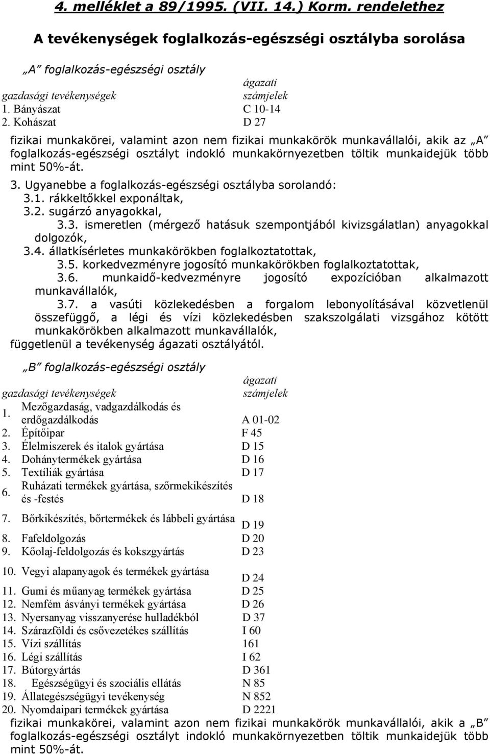 Kohászat D 27 fizikai munkakörei, valamint azon nem fizikai munkakörök munkavállalói, akik az A foglalkozás-egészségi osztályt indokló munkakörnyezetben töltik munkaidejük több mint 50%-át. 3.