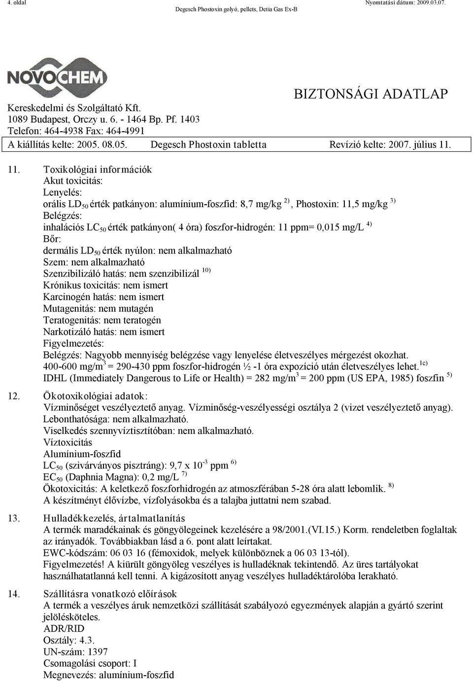 hidrogén: 11 ppm= 0,015 mg/l 4) Bőr: dermális LD 50 érték nyúlon: nem alkalmazható Szem: nem alkalmazható Szenzibilizáló hatás: nem szenzibilizál 10) Krónikus toxicitás: nem ismert Karcinogén hatás: