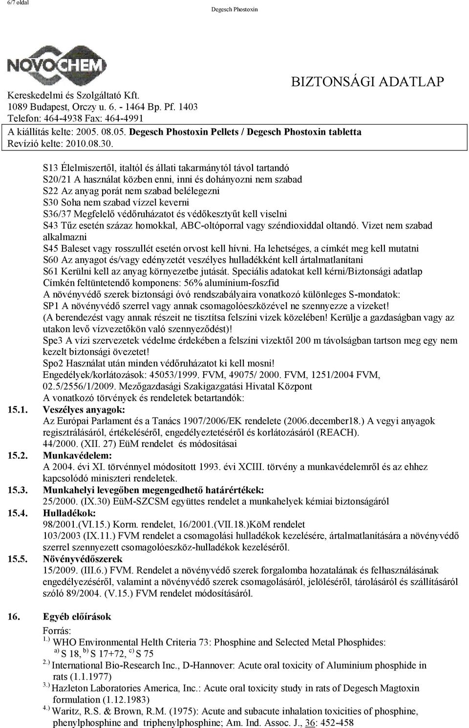 Pellets / tabletta S13 Élelmiszertől, italtól és állati takarmánytól távol tartandó S20/21 A használat közben enni, inni és dohányozni nem szabad S22 Az anyag porát nem szabad belélegezni S30 Soha