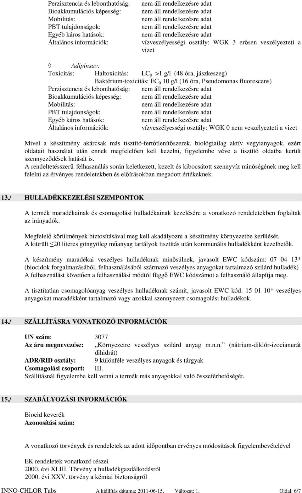 Mobilitás: PBT tulajdonságok: Egyéb káros hatások: Általános információk: vízveszélyességi osztály: WGK 0 nem veszélyezteti a vizet Mivel a készítmény akárcsak más tisztító-fertőtlenítőszerek,