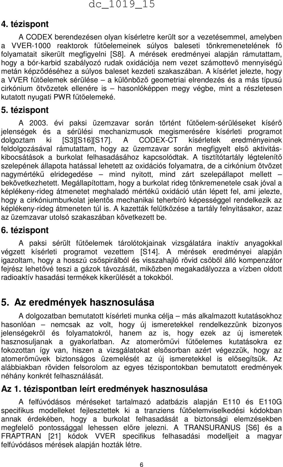 A kísérlet jelezte, hogy a VVER fűtőelemek sérülése a különböző geometriai elrendezés és a más típusú cirkónium ötvözetek ellenére is hasonlóképpen megy végbe, mint a részletesen kutatott nyugati PWR