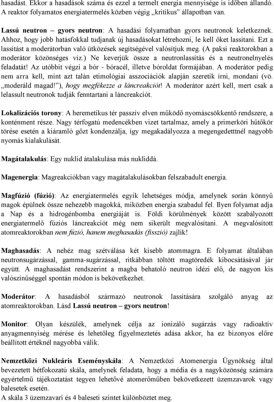 Ezt a lassítást a moderátorban való ütközések segítségével valósítjuk meg. (A paksi reaktorokban a moderátor közönséges víz.) Ne keverjük össze a neutronlassítás és a neutronelnyelés feladatát!