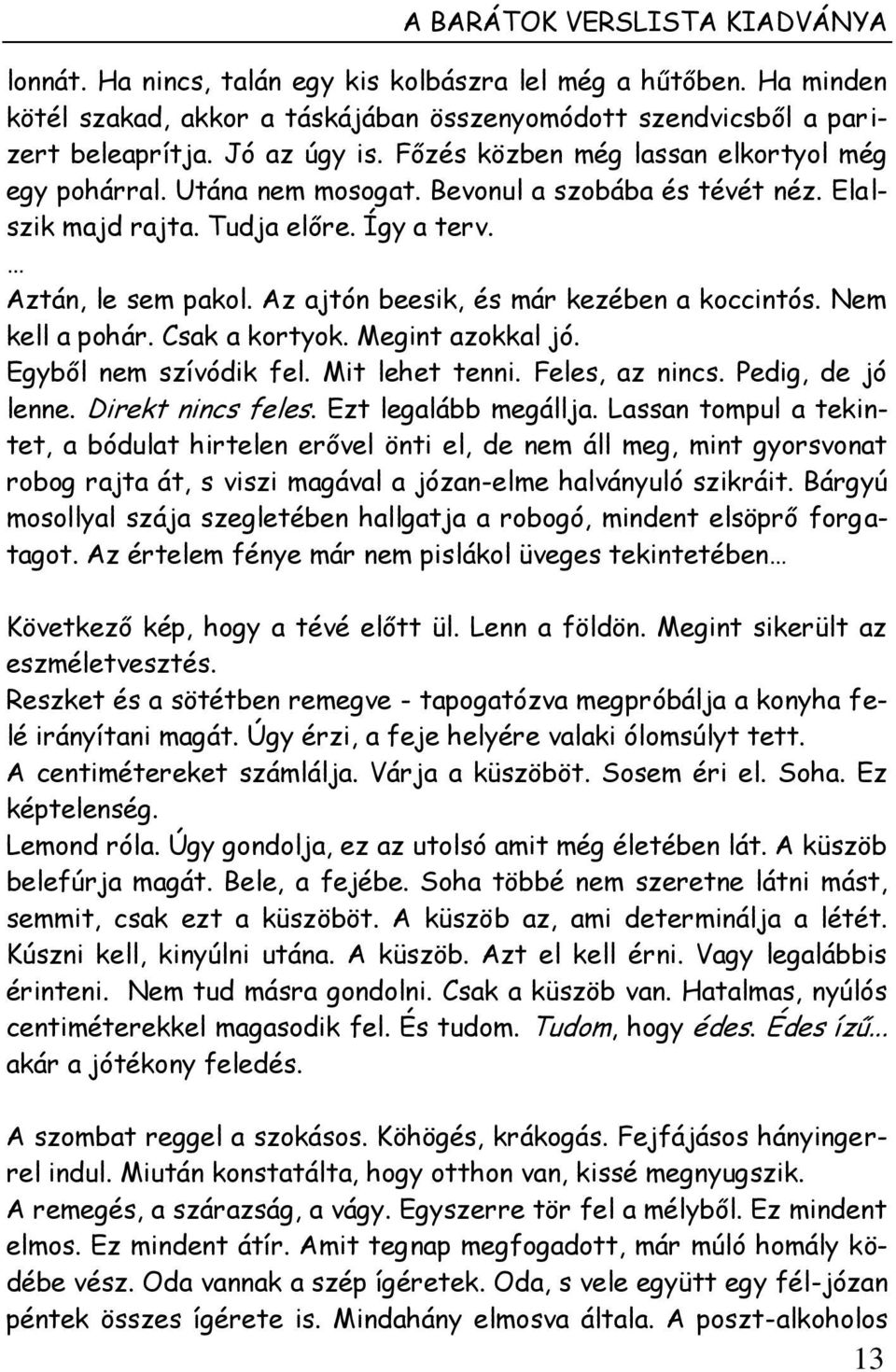 Az ajtón beesik, és már kezében a koccintós. Nem kell a pohár. Csak a kortyok. Megint azokkal jó. Egyből nem szívódik fel. Mit lehet tenni. Feles, az nincs. Pedig, de jó lenne. Direkt nincs feles.