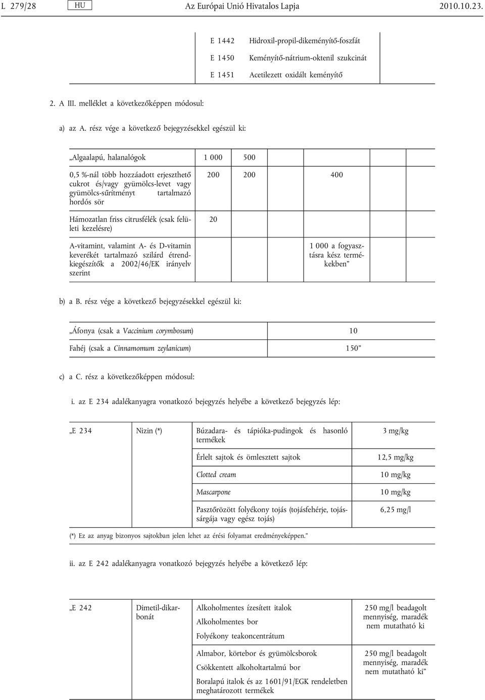 rész vége a következő bejegyzésekkel egészül ki: Algaalapú, halanalógok 1 000 500 0,5 %-nál több hozzáadott erjeszthető cukrot és/vagy gyümölcs-levet vagy gyümölcs-sűrítményt tartalmazó hordós sör