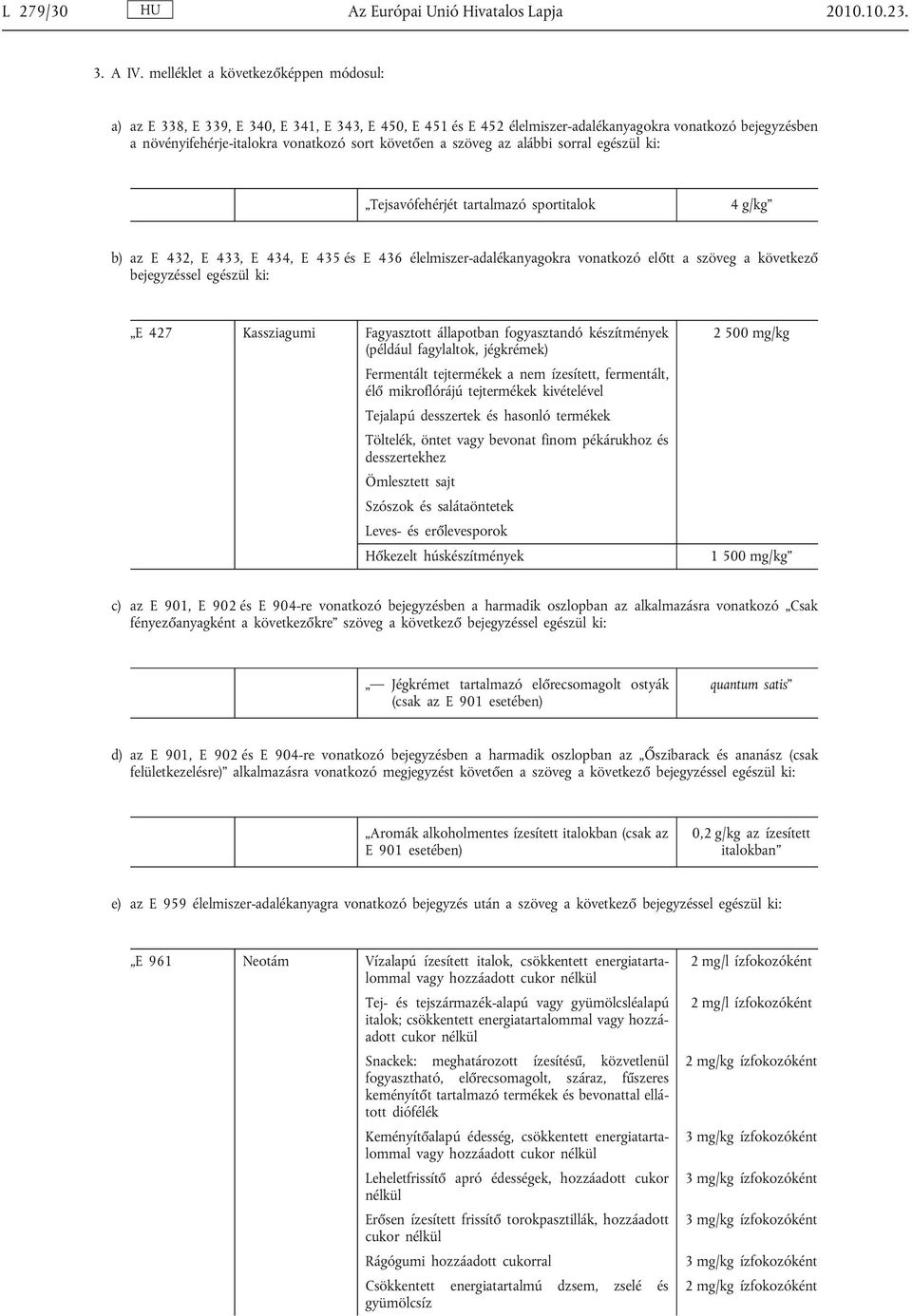 a szöveg az alábbi sorral egészül ki: Tejsavófehérjét tartalmazó sportitalok 4 g/kg b) az E 432, E 433, E 434, E 435 és E 436 élelmiszer-adalékanyagokra vonatkozó előtt a szöveg a következő