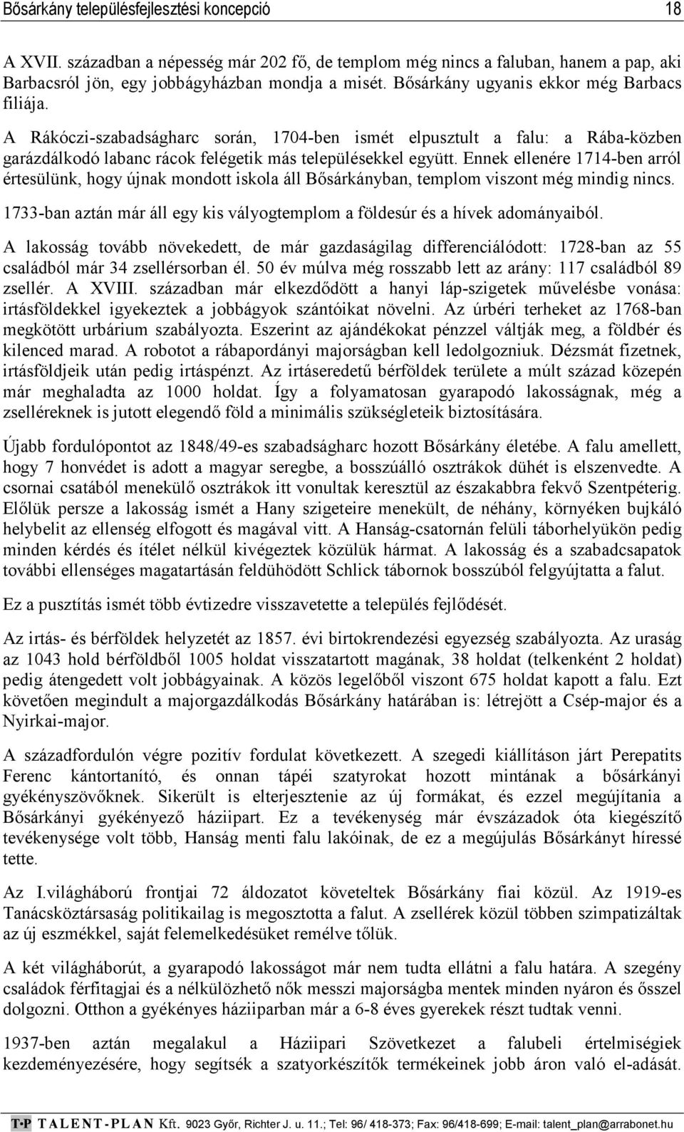 Ennek ellenére 1714-ben arról értesülünk, hogy újnak mondott iskola áll Bősárkányban, templom viszont még mindig nincs. 1733-ban aztán már áll egy kis vályogtemplom a földesúr és a hívek adományaiból.