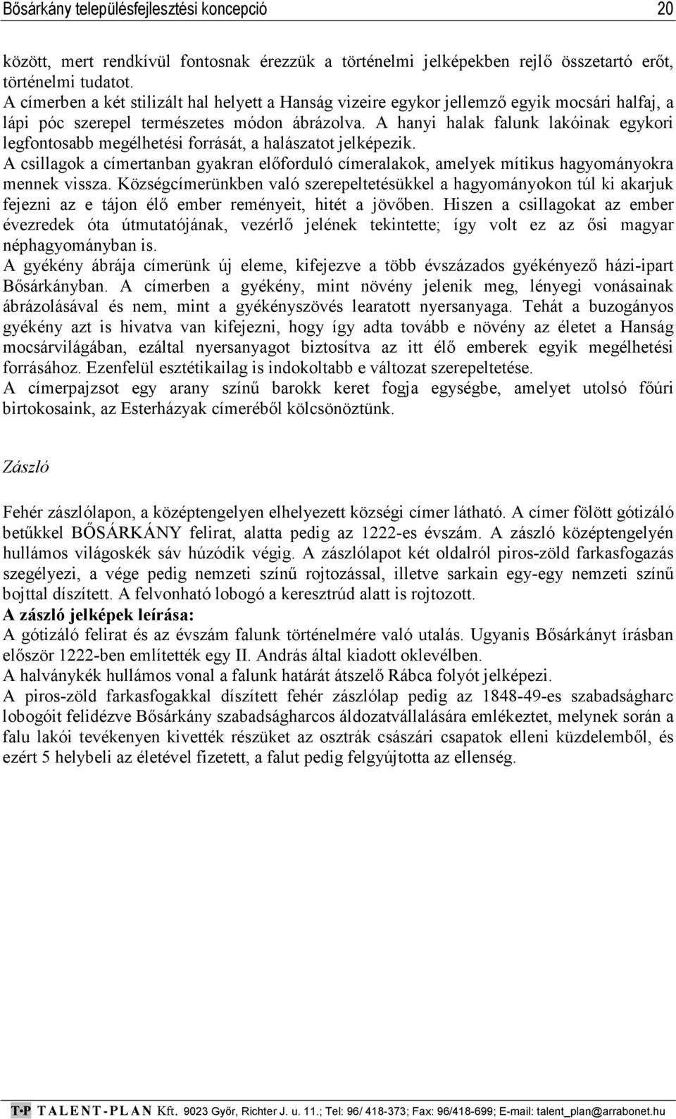 A hanyi halak falunk lakóinak egykori legfontosabb megélhetési forrását, a halászatot jelképezik. A csillagok a címertanban gyakran előforduló címeralakok, amelyek mítikus hagyományokra mennek vissza.