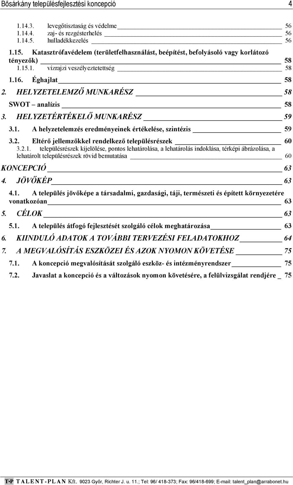 HELYZETÉRTÉKELŐ MUNKARÉSZ 59 3.1. A helyzetelemzés eredményeinek értékelése, szintézis 59 3.2. Eltérő jellemzőkkel rendelkező településrészek 60 3.2.1. településrészek kijelölése, pontos lehatárolása, a lehatárolás indoklása, térképi ábrázolása, a lehatárolt településrészek rövid bemutatása 60 KONCEPCIÓ 63 4.