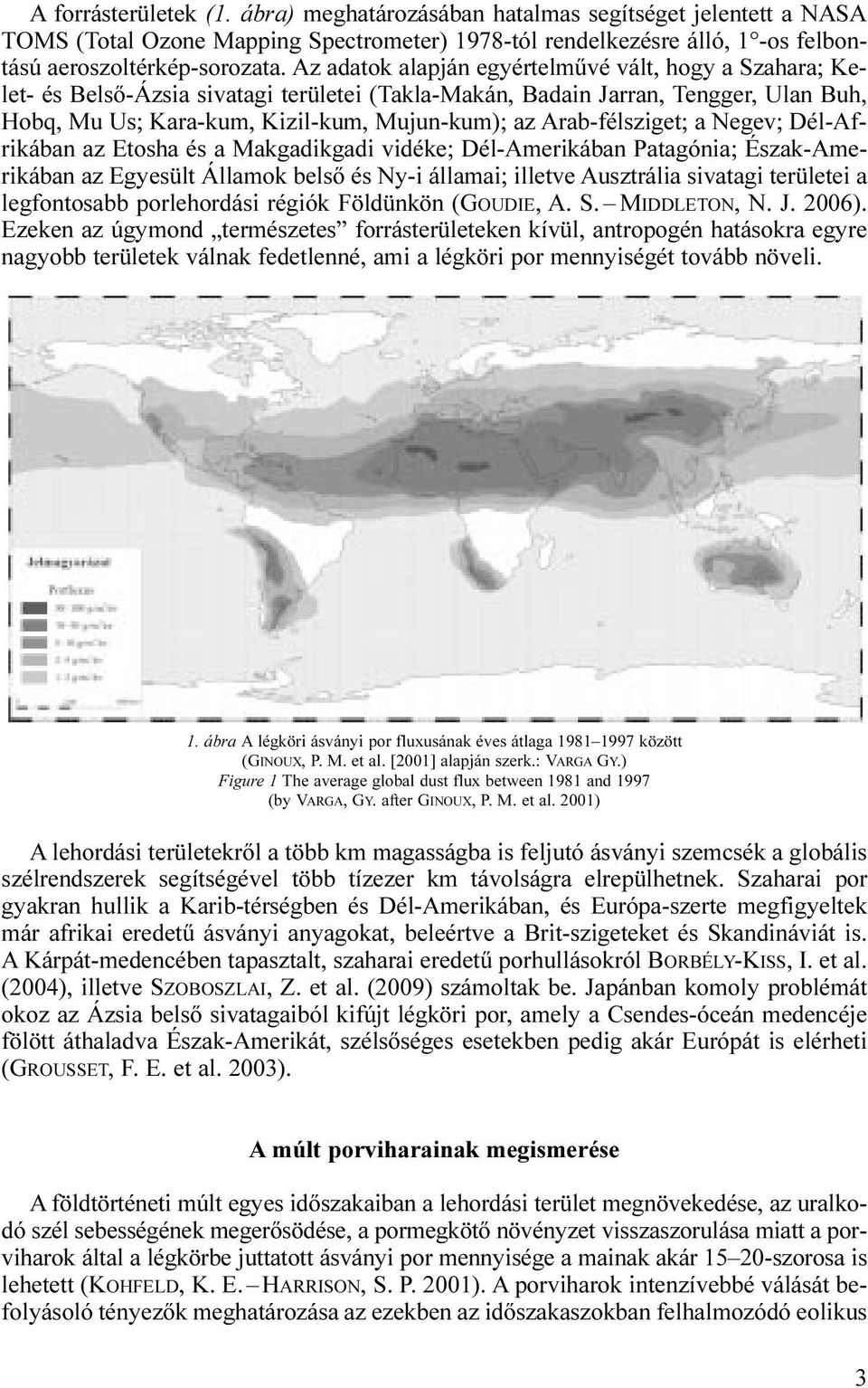 Arab-félsziget; a Negev; Dél-Afrikában az Etosha és a Makgadikgadi vidéke; Dél-Amerikában Patagónia; Észak-Amerikában az Egyesült Államok belső és Ny-i államai; illetve Ausztrália sivatagi területei