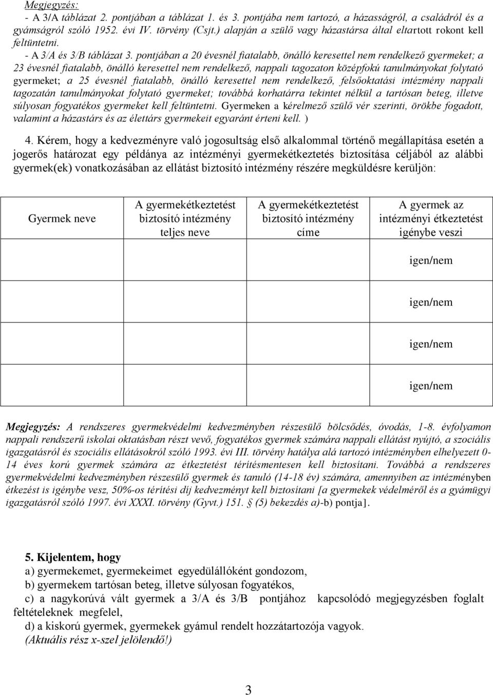 pontjában a 20 évesnél fiatalabb, önálló keresettel nem rendelkező gyermeket; a 23 évesnél fiatalabb, önálló keresettel nem rendelkező, nappali tagozaton középfokú tanulmányokat folytató gyermeket; a