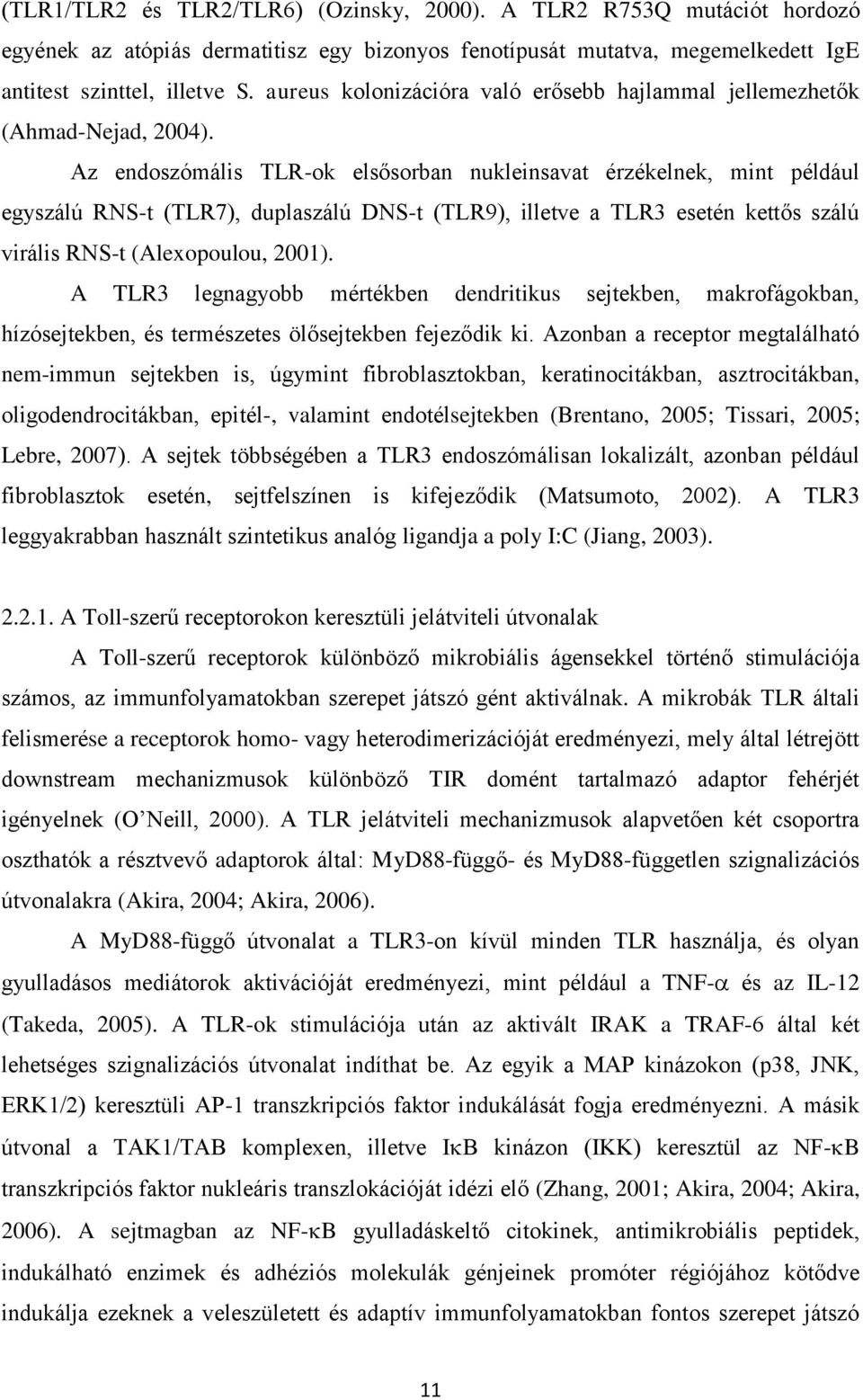 Az endoszómális TLR-ok elsősorban nukleinsavat érzékelnek, mint például egyszálú RNS-t (TLR7), duplaszálú DNS-t (TLR9), illetve a TLR3 esetén kettős szálú virális RNS-t (Alexopoulou, 2001).