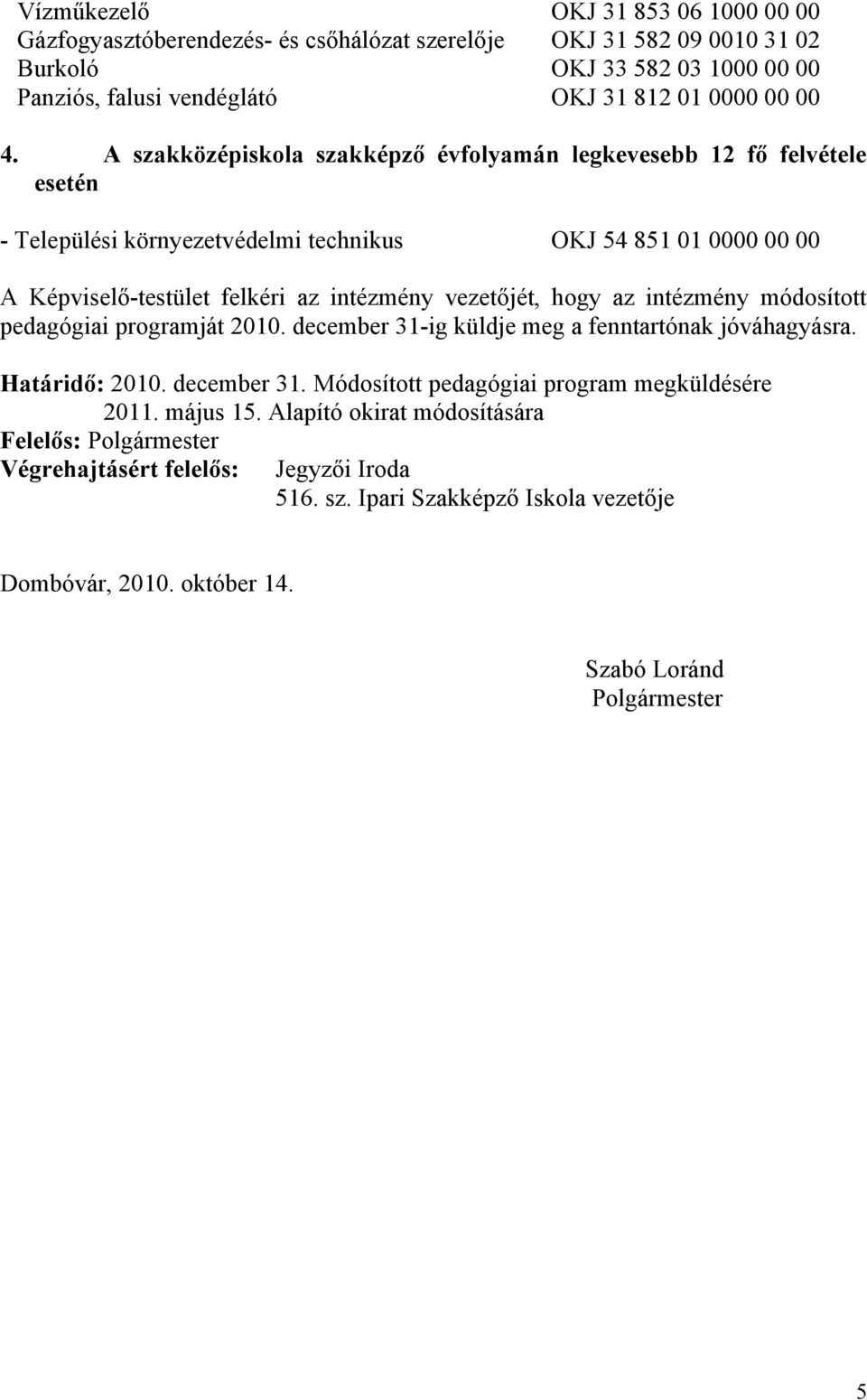 vezetőjét, hogy az intézmény módosított pedagógiai programját 2010. december 31-ig küldje meg a fenntartónak jóváhagyásra. Határidő: 2010. december 31. Módosított pedagógiai program megküldésére 2011.