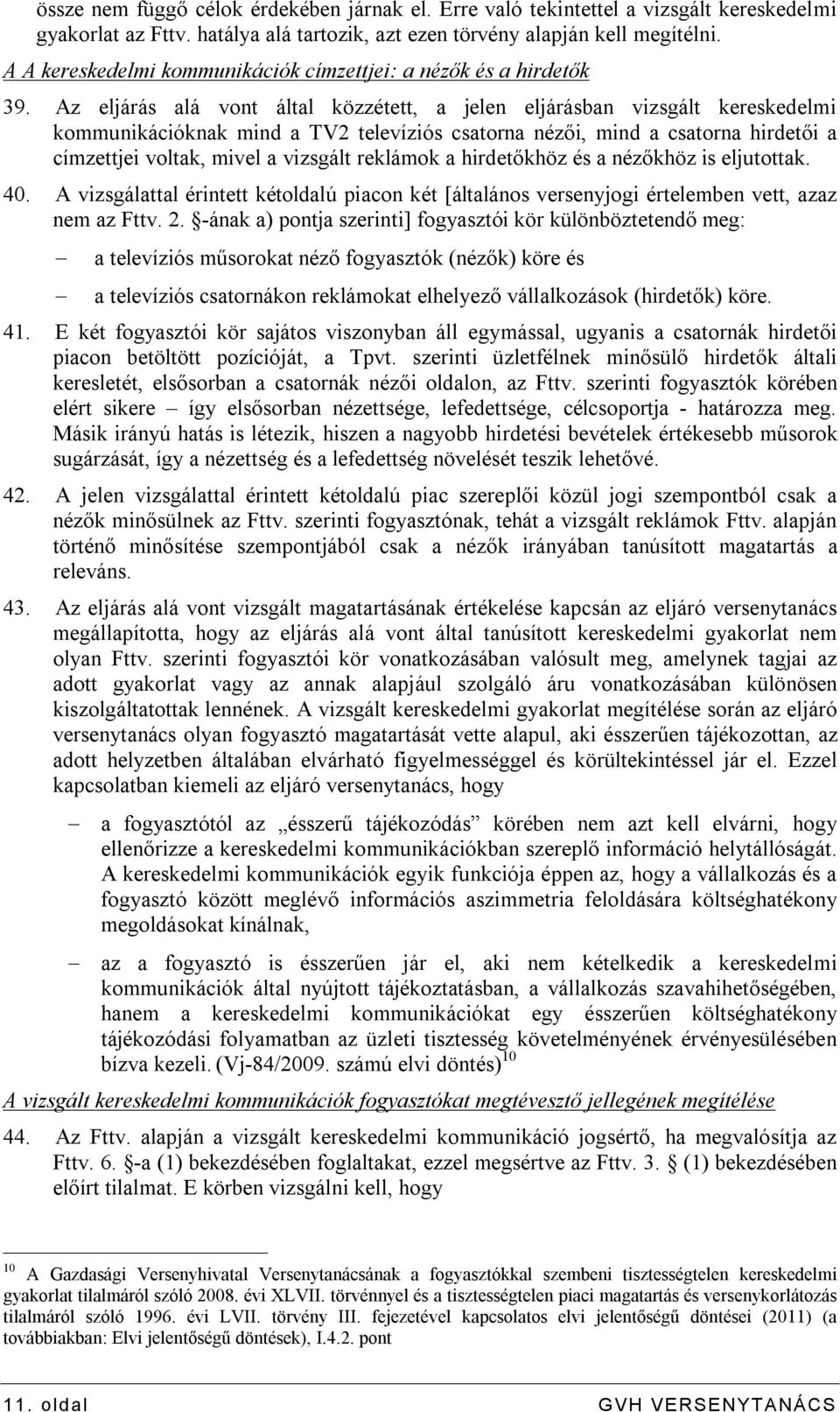 Az eljárás alá vont által közzétett, a jelen eljárásban vizsgált kereskedelmi kommunikációknak mind a TV2 televíziós csatorna nézői, mind a csatorna hirdetői a címzettjei voltak, mivel a vizsgált