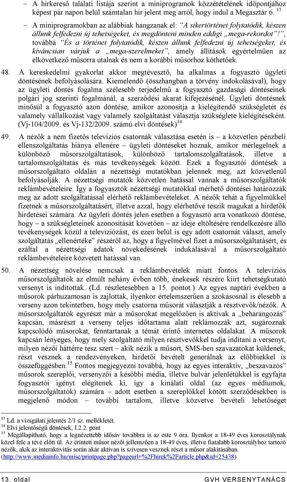 , továbbá És a történet folytatódik, készen állunk felfedezni új tehetségeket, és kíváncsian várjuk a mega-szerelmeket, amely állítások egyértelműen az elkövetkező műsorra utalnak és nem a korábbi