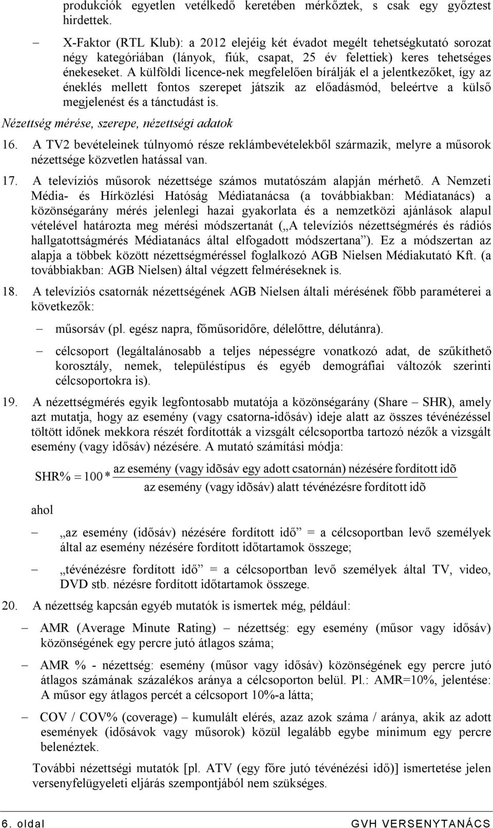 A külföldi licence-nek megfelelően bírálják el a jelentkezőket, így az éneklés mellett fontos szerepet játszik az előadásmód, beleértve a külső megjelenést és a tánctudást is.