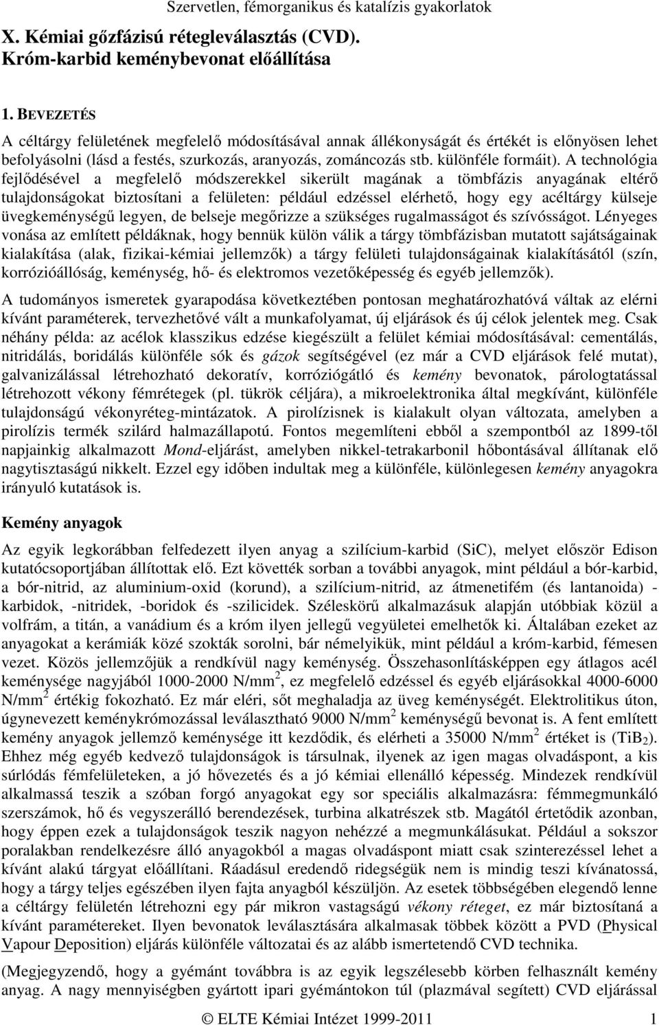 A technológia fejlődésével a megfelelő módszerekkel sikerült magának a tömbfázis anyagának eltérő tulajdonságokat biztosítani a felületen: például edzéssel elérhető, hogy egy acéltárgy külseje