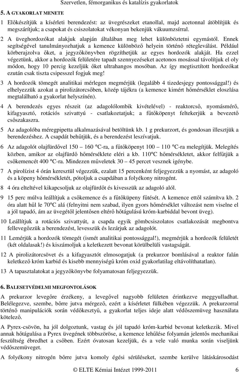 Ennek segítségével tanulmányozhatjuk a kemence különböző helyein történő rétegleválást. Például körberajzolva őket, a jegyzőkönyvben rögzíthetjük az egyes hordozók alakját.