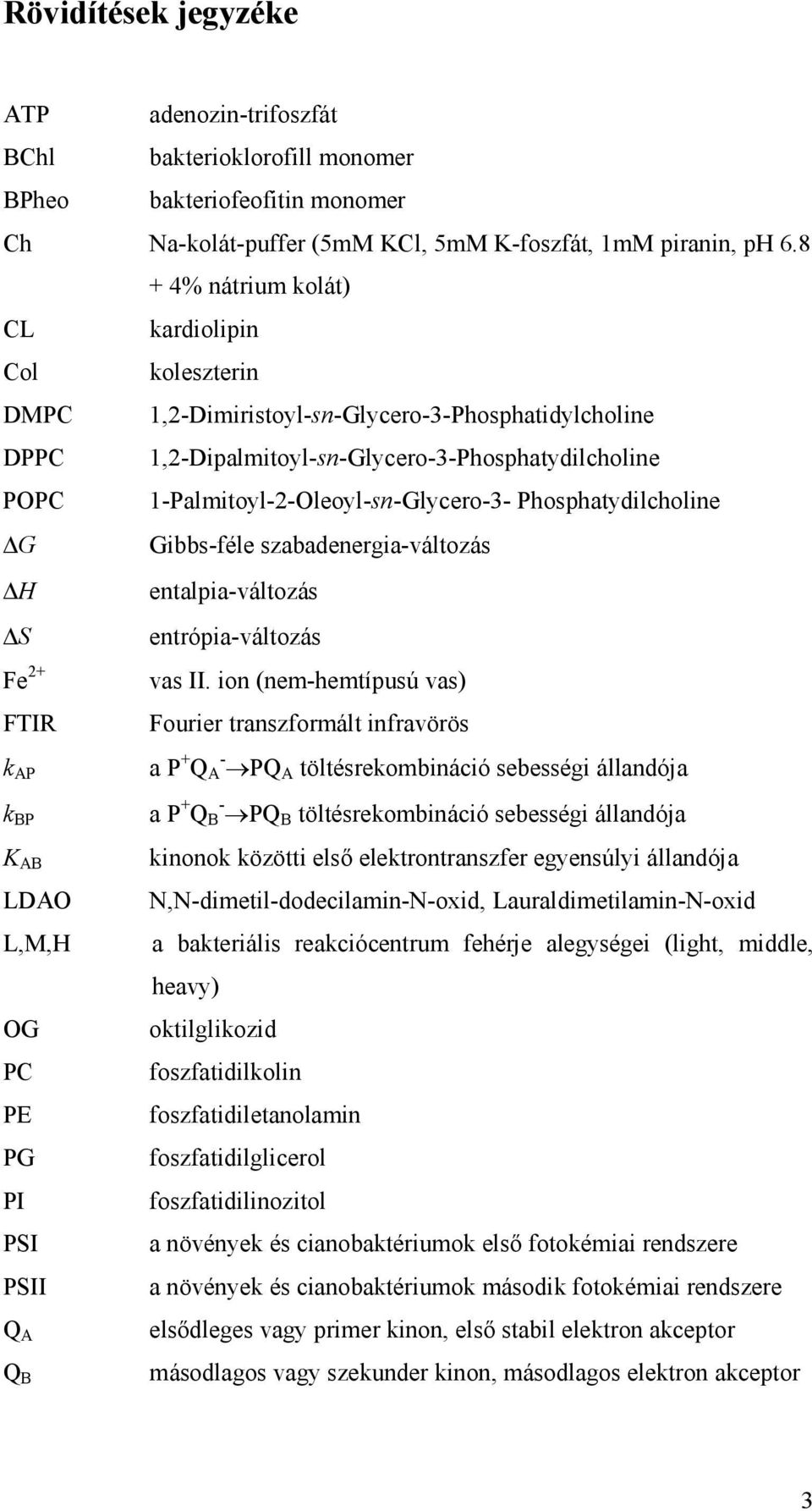 1-Palmitoyl-2-Oleoyl-sn-Glycero-3- Phosphatydilcholine G Gibbs-féle szabadenergia-változás H entalpia-változás S entrópia-változás Fe 2+ FTIR k AP k BP K AB LDAO L,M,H OG PC PE PG PI PSI PSII Q A Q B