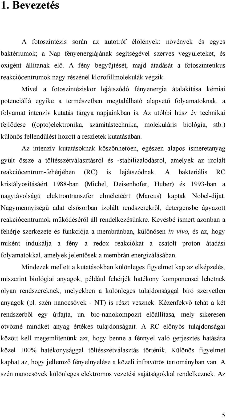 Mivel a fotoszintéziskor lejátszódó fényenergia átalakítása kémiai potenciállá egyike a természetben megtalálható alapvetı folyamatoknak, a folyamat intenzív kutatás tárgya napjainkban is.