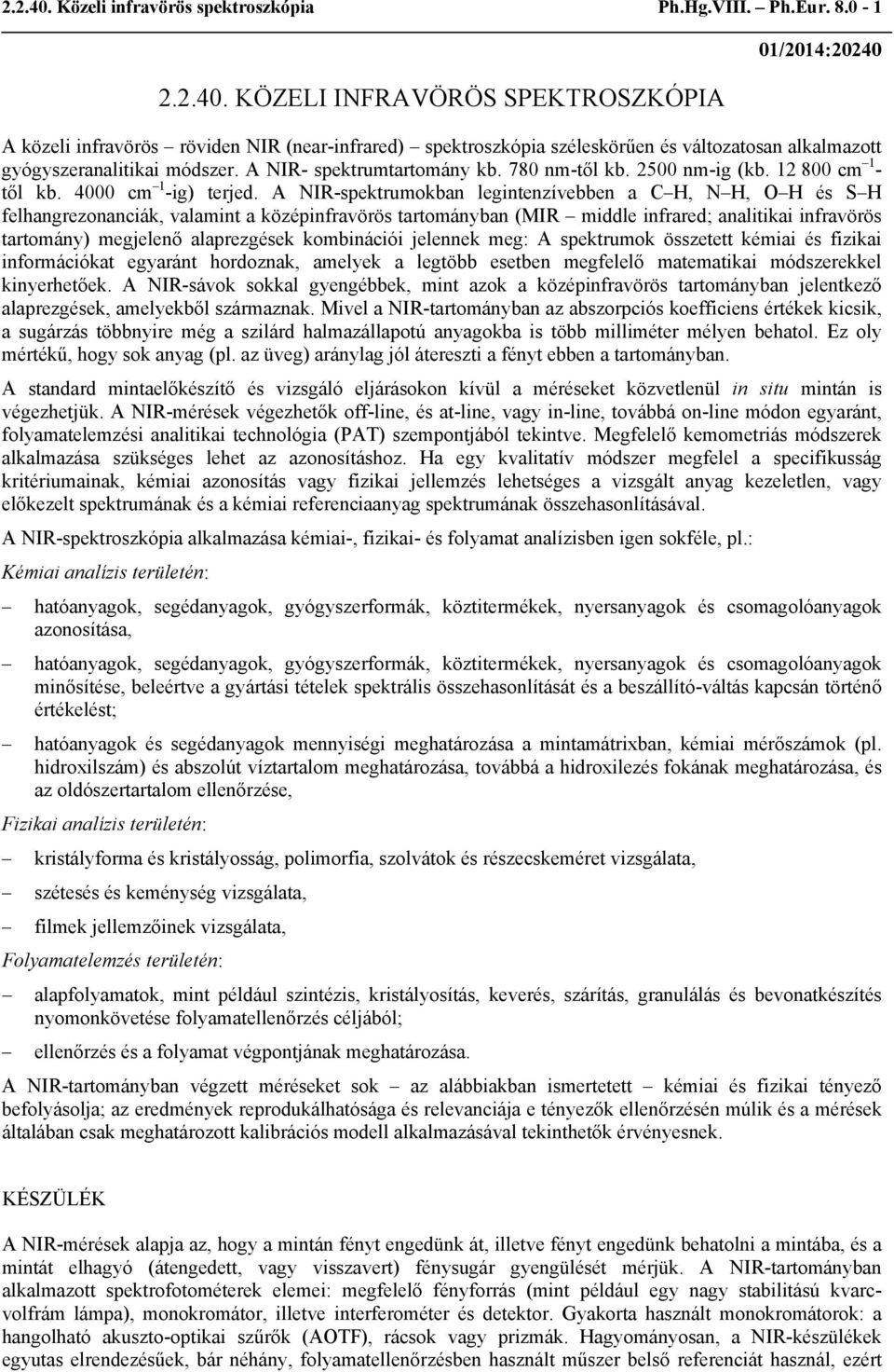 A NIR-spektrumokban legintenzívebben a C H, N H, O H és S H felhangrezonanciák, valamint a középinfravörös tartományban (MIR middle infrared; analitikai infravörös tartomány) megjelenő alaprezgések