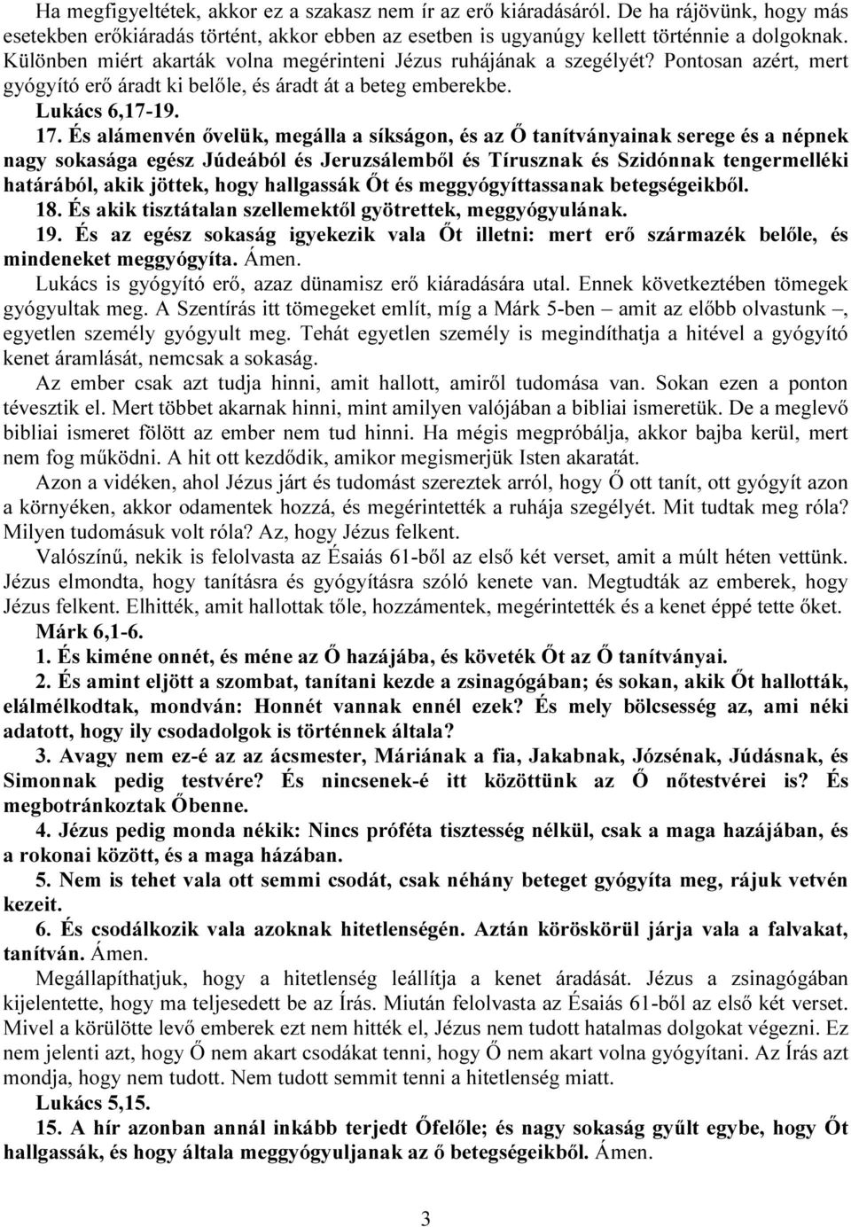 És alámenvén ővelük, megálla a síkságon, és az Ő tanítványainak serege és a népnek nagy sokasága egész Júdeából és Jeruzsálemből és Tírusznak és Szidónnak tengermelléki határából, akik jöttek, hogy