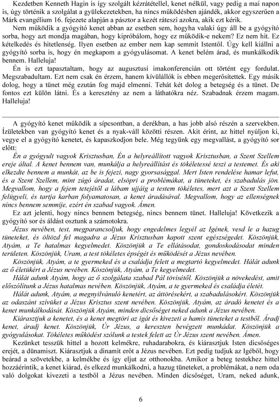 Nem működik a gyógyító kenet abban az esetben sem, hogyha valaki úgy áll be a gyógyító sorba, hogy azt mondja magában, hogy kipróbálom, hogy ez működik-e nekem? Ez nem hit.